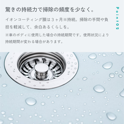 POINT02「驚きの持続力で掃除の頻度を少なく。」イオンコーティング膜は約3ヶ月持続（車のボディに使用した場合）。水をはじいているシンクの写真つき