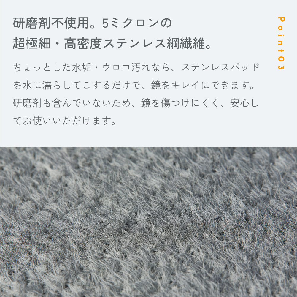 POINT03「研磨剤不使用。5ミクロンの超極細・高密度ステンレス鋼繊維。」軽い水垢・ウロコならパッドを水に濡らしてこするだけ。ステンレス繊維の拡大写真つき